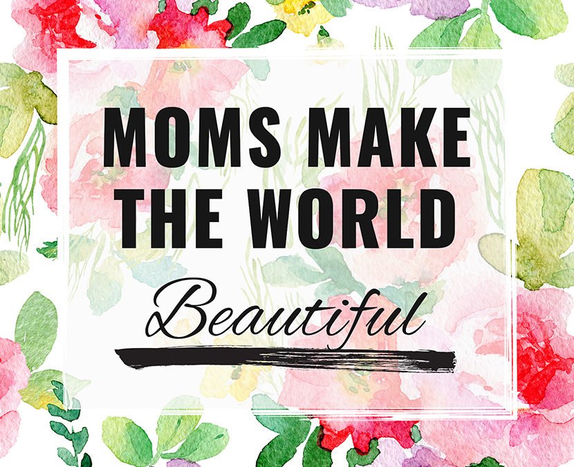 Moms make the world Beautiful